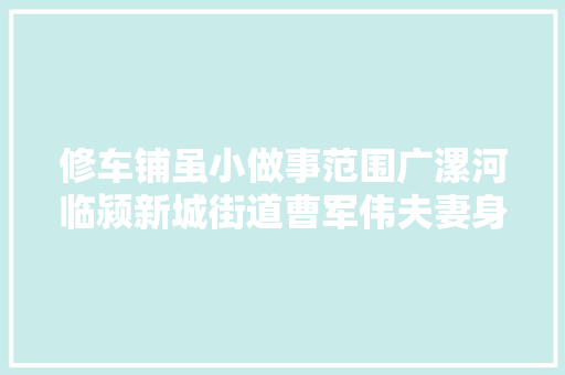修车铺虽小做事范围广漯河临颍新城街道曹军伟夫妻身残志坚奉献社会