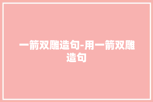 一箭双雕造句-用一箭双雕造句