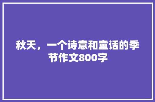 秋天，一个诗意和童话的季节作文800字