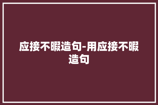 应接不暇造句-用应接不暇造句