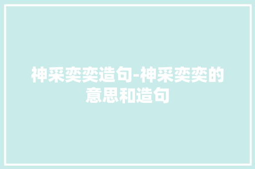 神采奕奕造句-神采奕奕的意思和造句