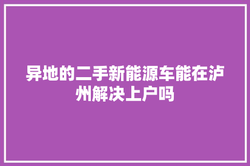 异地的二手新能源车能在泸州解决上户吗