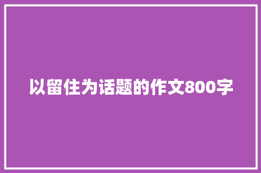 以留住为话题的作文800字
