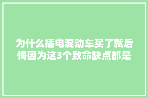 为什么插电混动车买了就后悔因为这3个致命缺点都是真心话