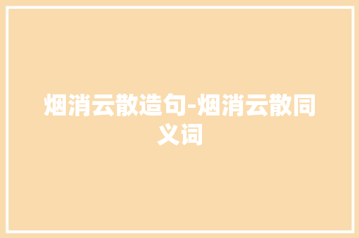烟消云散造句-烟消云散同义词