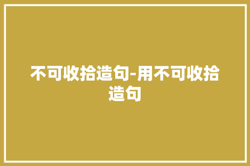不可收拾造句-用不可收拾造句