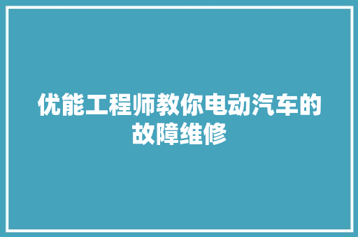 优能工程师教你电动汽车的故障维修