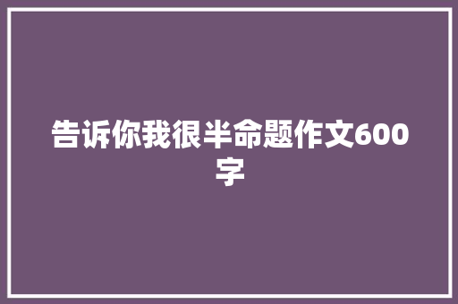 告诉你我很半命题作文600字