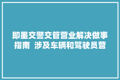 即墨交警交管营业解决做事指南  涉及车辆和驾驶员营业交通事件处理交通违法处理三类
