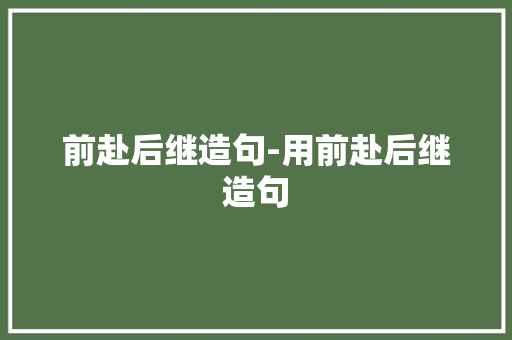 前赴后继造句-用前赴后继造句