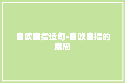 自吹自擂造句-自吹自擂的意思