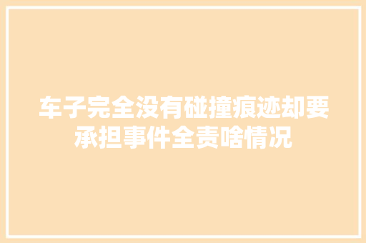 车子完全没有碰撞痕迹却要承担事件全责啥情况