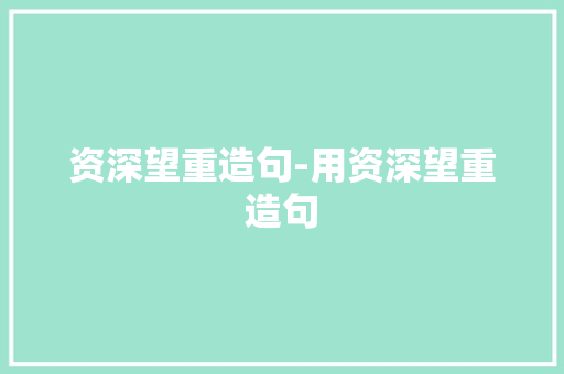 资深望重造句-用资深望重造句