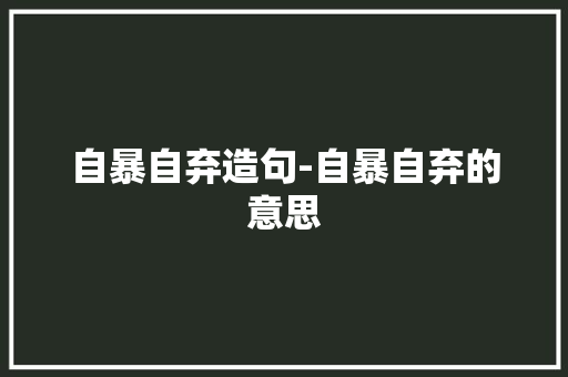 自暴自弃造句-自暴自弃的意思