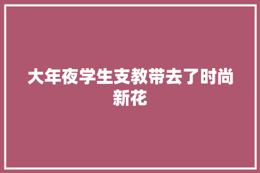 大年夜学生支教带去了时尚新花