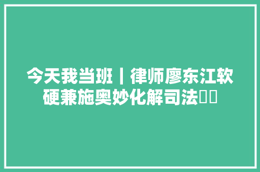 今天我当班｜律师廖东江软硬兼施奥妙化解司法轇轕