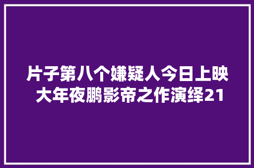 片子第八个嫌疑人今日上映 大年夜鹏影帝之作演绎21年罪恶人生