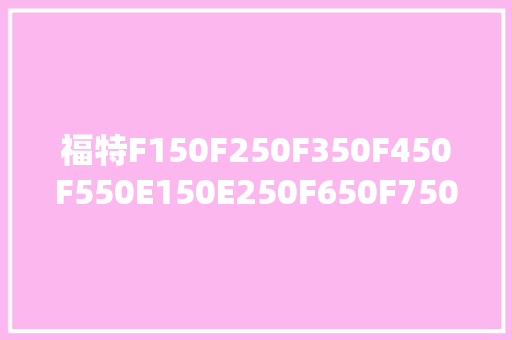 福特F150F250F350F450F550E150E250F650F750维修手册电路图资料