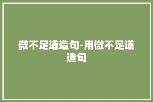 微不足道造句-用微不足道造句