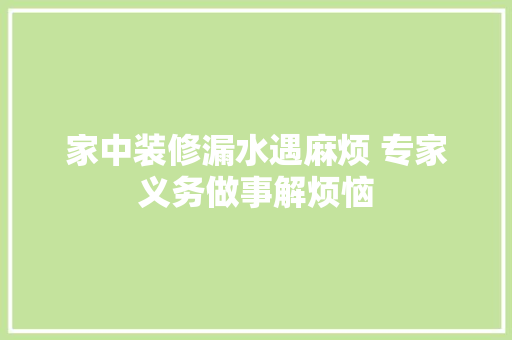家中装修漏水遇麻烦 专家义务做事解烦恼