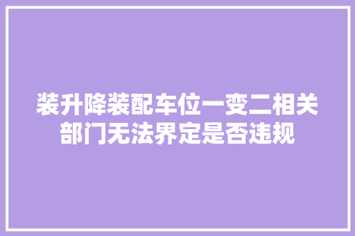 装升降装配车位一变二相关部门无法界定是否违规 汽车知识