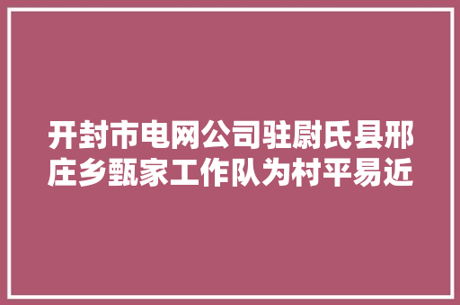 开封市电网公司驻尉氏县邢庄乡甄家工作队为村平易近铺就致富路
