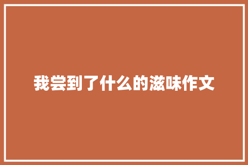 我尝到了什么的滋味作文
