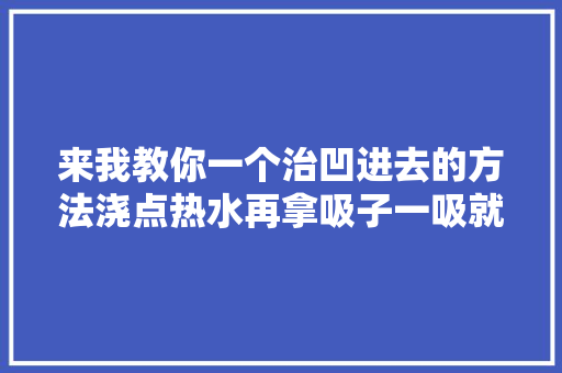来我教你一个治凹进去的方法浇点热水再拿吸子一吸就好了