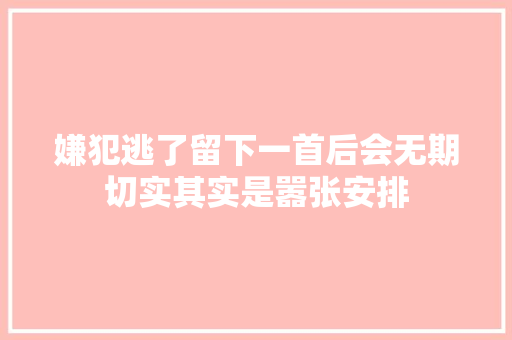 嫌犯逃了留下一首后会无期切实其实是嚣张安排