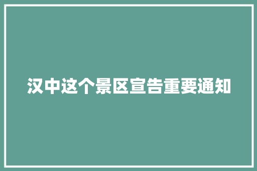 汉中这个景区宣告重要通知
