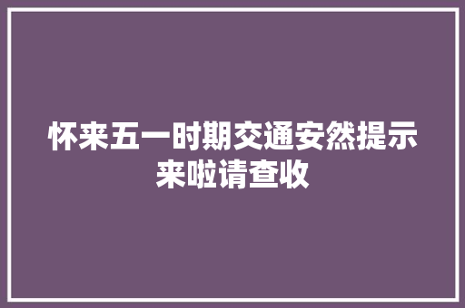 怀来五一时期交通安然提示来啦请查收