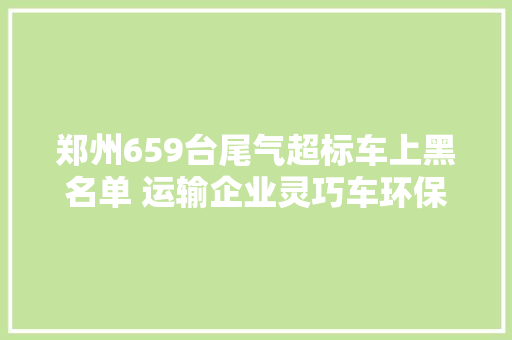 郑州659台尾气超标车上黑名单 运输企业灵巧车环保不达标将被约谈