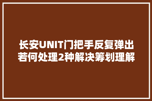 长安UNIT门把手反复弹出若何处理2种解决筹划理解一下