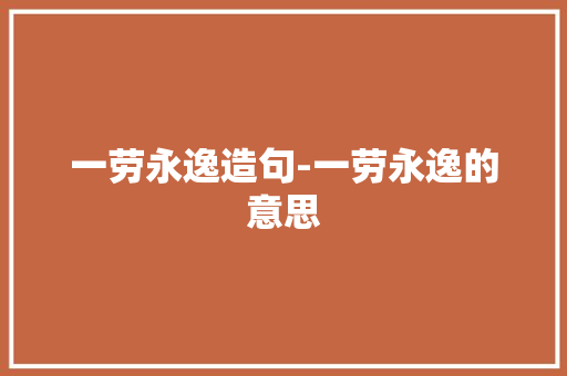 一劳永逸造句-一劳永逸的意思