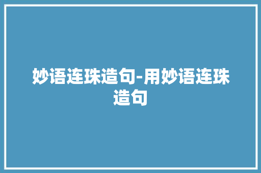 妙语连珠造句-用妙语连珠造句