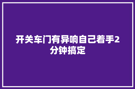 开关车门有异响自己着手2分钟搞定