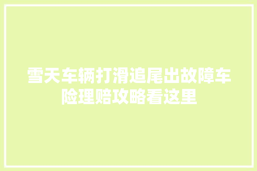 雪天车辆打滑追尾出故障车险理赔攻略看这里