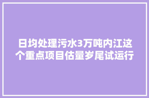 日均处理污水3万吨内江这个重点项目估量岁尾试运行