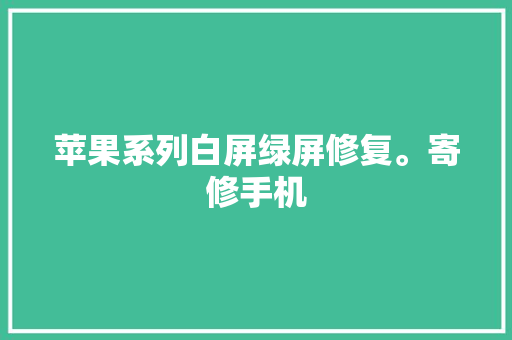 苹果系列白屏绿屏修复。寄修手机