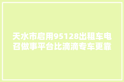 天水市启用95128出租车电召做事平台比滴滴专车更靠谱