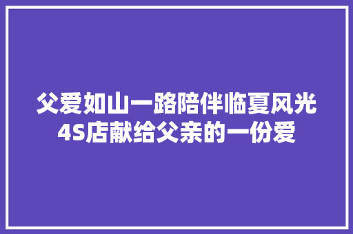 父爱如山一路陪伴临夏风光4S店献给父亲的一份爱