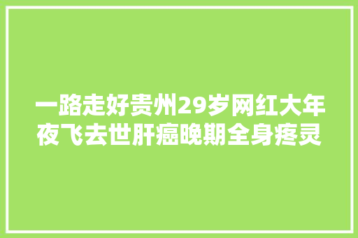 一路走好贵州29岁网红大年夜飞去世肝癌晚期全身疼灵堂画面曝光