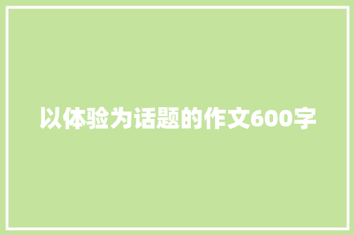 以体验为话题的作文600字
