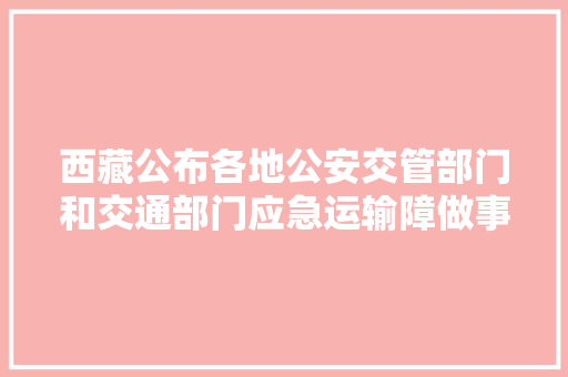 西藏公布各地公安交管部门和交通部门应急运输障做事电话
