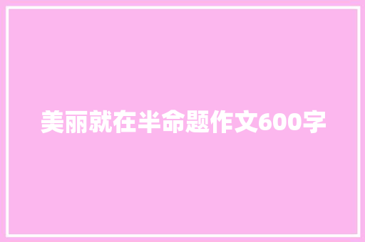 美丽就在半命题作文600字