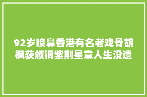 92岁喷鼻香港有名老戏骨胡枫获颁铜紫荆星章人生没遗憾啦