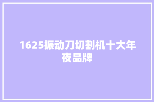 1625振动刀切割机十大年夜品牌