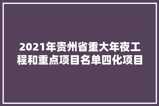 2021年贵州省重大年夜工程和重点项目名单四化项目