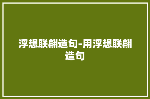 浮想联翩造句-用浮想联翩造句