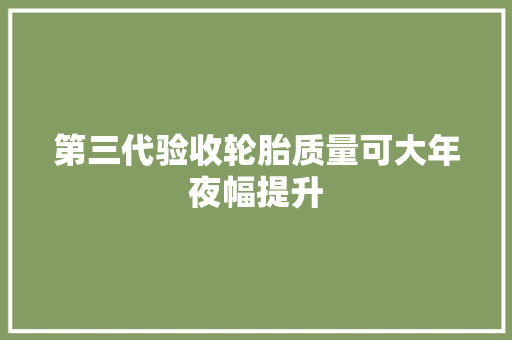 第三代验收轮胎质量可大年夜幅提升
